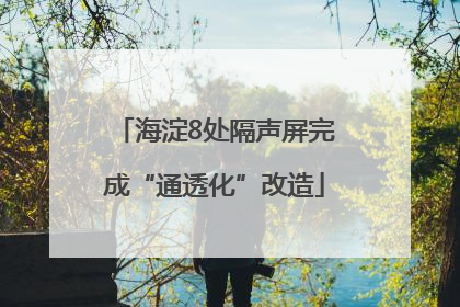 海淀8处隔声屏完成“通透化”改造