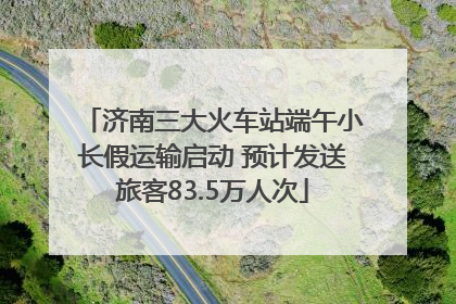 济南三大火车站端午小长假运输启动 预计发送旅客83.5万人次