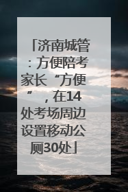 济南城管：方便陪考家长“方便”，在14处考场周边设置移动公厕30处