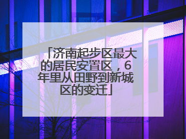 济南起步区最大的居民安置区，6年里从田野到新城区的变迁