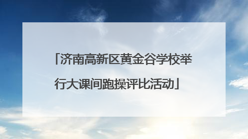 济南高新区黄金谷学校举行大课间跑操评比活动