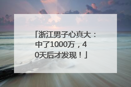 浙江男子心真大：中了1000万，40天后才发现！