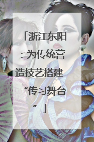 浙江东阳：为传统营造技艺搭建“传习舞台”