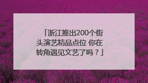 浙江推出200个街头演艺精品点位 你在转角遇见文艺了吗？