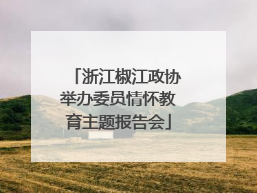 浙江椒江政协举办委员情怀教育主题报告会