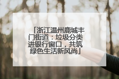 浙江温州鹿城丰门街道：垃圾分类进银行窗口，共筑绿色生活新风尚