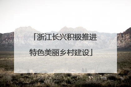 浙江长兴积极推进特色美丽乡村建设