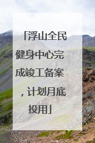 浮山全民健身中心完成竣工备案，计划月底投用