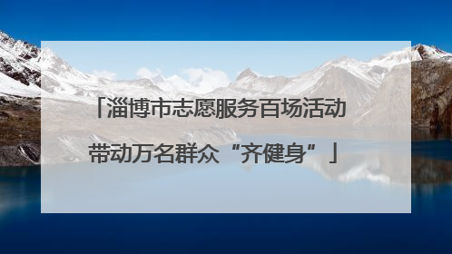 淄博市志愿服务百场活动 带动万名群众“齐健身”