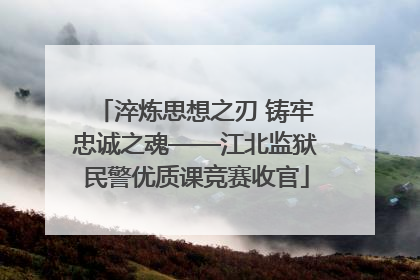 淬炼思想之刃 铸牢忠诚之魂——江北监狱民警优质课竞赛收官