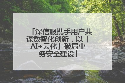 深信服携手用户共谋数智化创新，以「AI+云化」破局业务安全建设