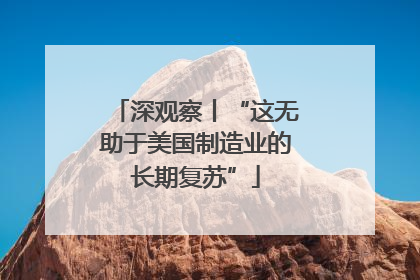 深观察丨“这无助于美国制造业的长期复苏”