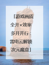 游戏画质全开×效率多开并行：雷电云解锁次元魔盒