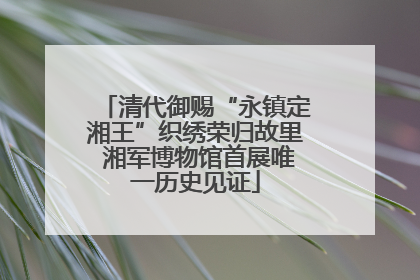 清代御赐“永镇定湘王”织绣荣归故里 湘军博物馆首展唯一历史见证