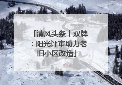 清风头条丨双牌：阳光评审助力老旧小区改造