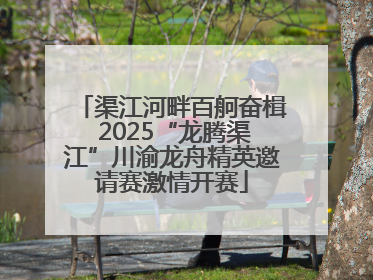 渠江河畔百舸奋楫 2025“龙腾渠江”川渝龙舟精英邀请赛激情开赛