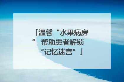 温馨“水果病房” 帮助患者解锁“记忆迷宫”