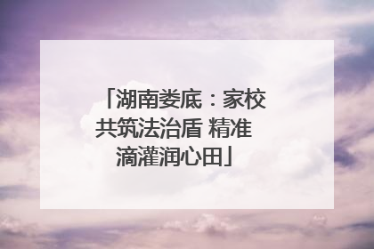 湖南娄底：家校共筑法治盾 精准滴灌润心田