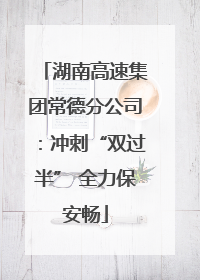 湖南高速集团常德分公司：冲刺“双过半” 全力保安畅