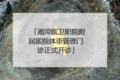 湘潭医卫职院附属医院体重管理门诊正式开诊