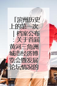滨州历史上的第一次｜档案公布：关于首届黄河三角洲城市经济博览会暨发展论坛情况的总结报告