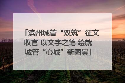 滨州城管“双筑”征文收官 以文字之笔 绘就城管“心城”新图景