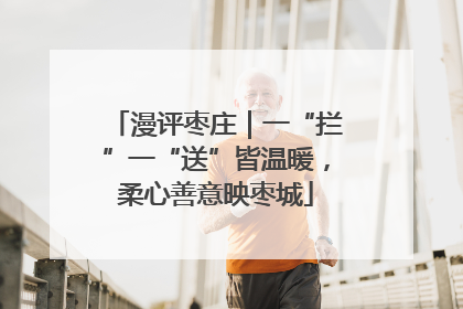 漫评枣庄｜一“拦”一“送”皆温暖，柔心善意映枣城