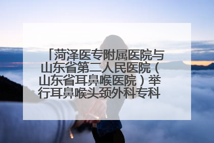 菏泽医专附属医院与山东省第二人民医院（山东省耳鼻喉医院）举行耳鼻喉头颈外科专科联盟签约揭牌仪式