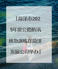 菏泽市2025年度公路防汛应急演练在菏泽发展公司举办