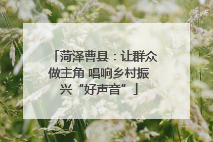 菏泽曹县：让群众做主角 唱响乡村振兴“好声音”