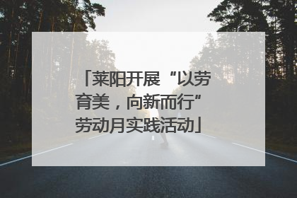 莱阳开展“以劳育美，向新而行”劳动月实践活动