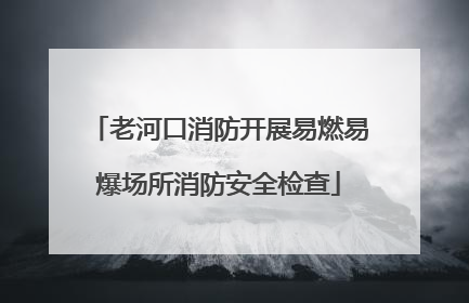 老河口消防开展易燃易爆场所消防安全检查