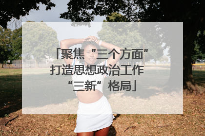 聚焦“三个方面” 打造思想政治工作“三新”格局