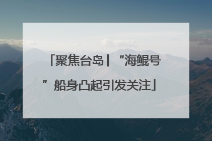 聚焦台岛│“海鲲号”船身凸起引发关注