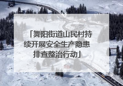 舞阳街道山民村持续开展安全生产隐患排查整治行动
