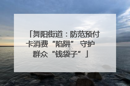 舞阳街道：防范预付卡消费“陷阱” 守护群众“钱袋子”