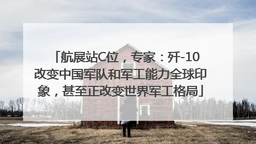 航展站C位，专家：歼-10改变中国军队和军工能力全球印象，甚至正改变世界军工格局