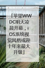 苹果WWDC明天凌晨开幕，iOS系统视觉风格或迎十年来最大升级