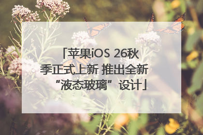 苹果iOS 26秋季正式上新 推出全新“液态玻璃”设计