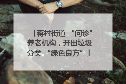 蒋村街道 “问诊” 养老机构，开出垃圾分类 “绿色良方”