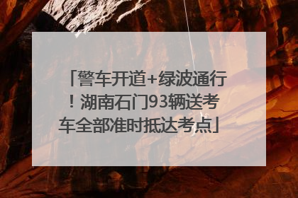 警车开道+绿波通行！湖南石门93辆送考车全部准时抵达考点