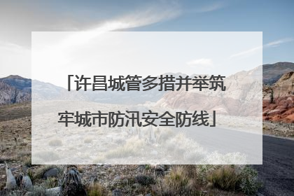 许昌城管多措并举筑牢城市防汛安全防线