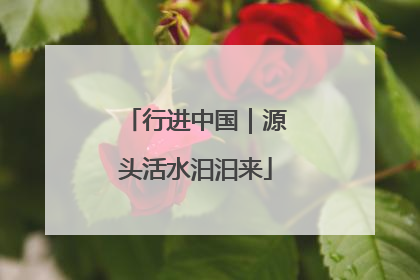 行进中国｜源头活水汩汩来