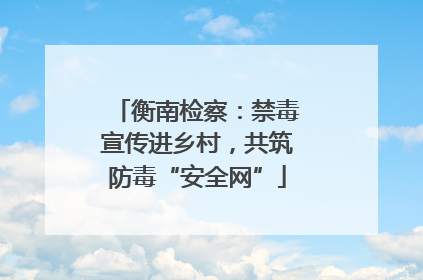 衡南检察：禁毒宣传进乡村，共筑防毒“安全网”