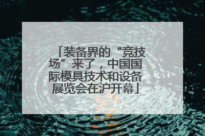 装备界的“竞技场”来了，中国国际模具技术和设备展览会在沪开幕