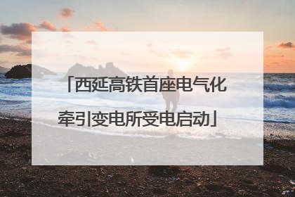 西延高铁首座电气化牵引变电所受电启动
