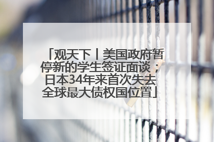 观天下丨美国政府暂停新的学生签证面谈；日本34年来首次失去全球最大债权国位置
