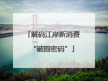 解码江岸新消费“破圈密码”