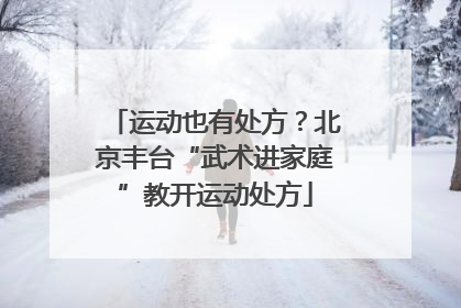 运动也有处方？北京丰台“武术进家庭”教开运动处方