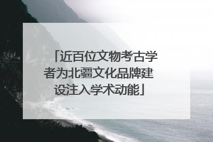 近百位文物考古学者为北疆文化品牌建设注入学术动能